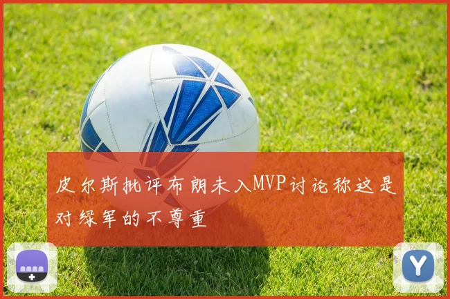 皮尔斯批评布朗未入MVP讨论称这是对绿军的不尊重
