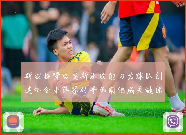斯波称赞哈克斯进攻能力为球队创造机会小阵容对手面前他成关键优势