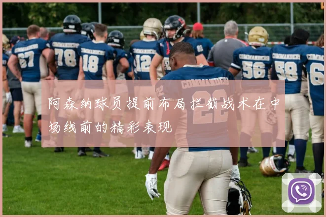 阿森纳球员提前布局拦截战术在中场线前的精彩表现