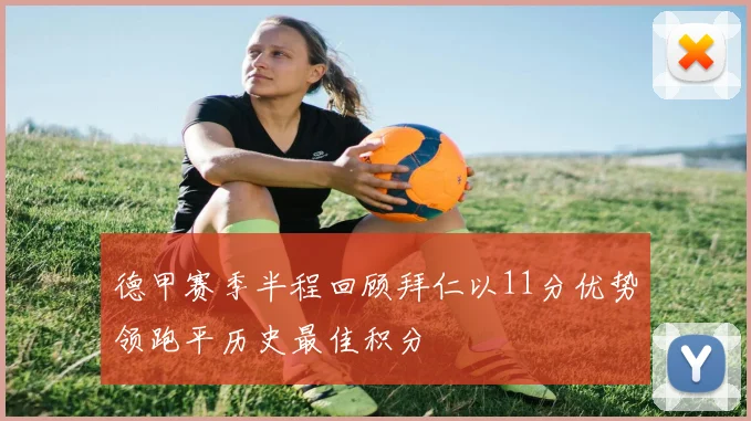 德甲赛季半程回顾拜仁以11分优势领跑平历史最佳积分