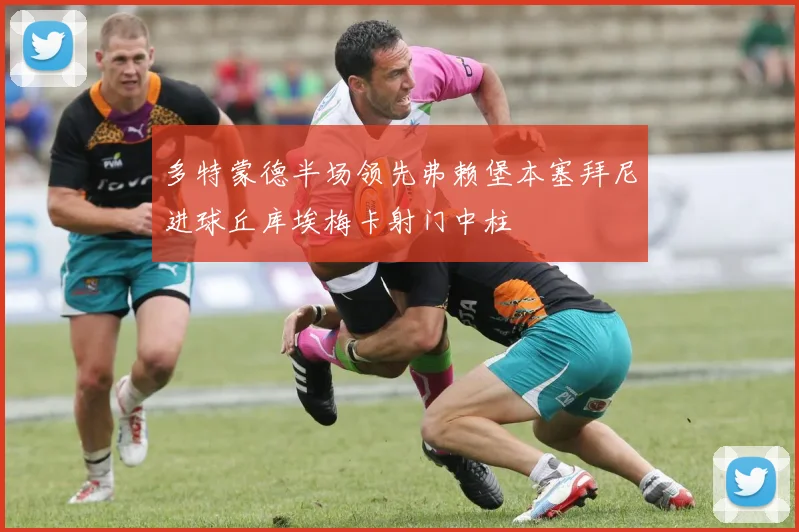 多特蒙德半场领先弗赖堡本塞拜尼进球丘库埃梅卡射门中柱