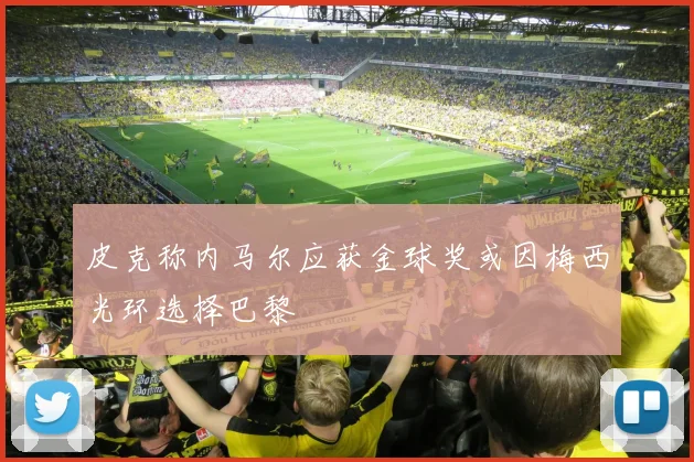 皮克称内马尔应获金球奖或因梅西光环选择巴黎