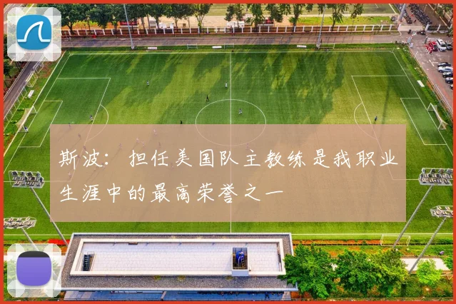 斯波：担任美国队主教练是我职业生涯中的最高荣誉之一